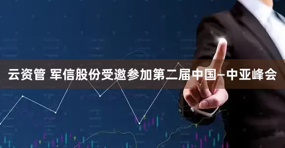 云资管 军信股份受邀参加第二届中国—中亚峰会