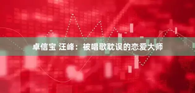 卓信宝 汪峰：被唱歌耽误的恋爱大师