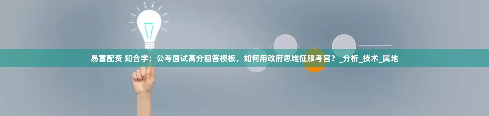 易富配资 知合学：公考面试高分回答模板，如何用政府思维征服考官？_分析_技术_属地