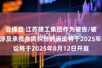 云操盘 江苏建工集团作为被告/被上诉人的1起涉及承揽合同纠纷的诉讼将于2025年8月12日开庭
