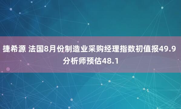 捷希源 法国8月份制造业采购经理指数初值报49.9 分析师预估48.1