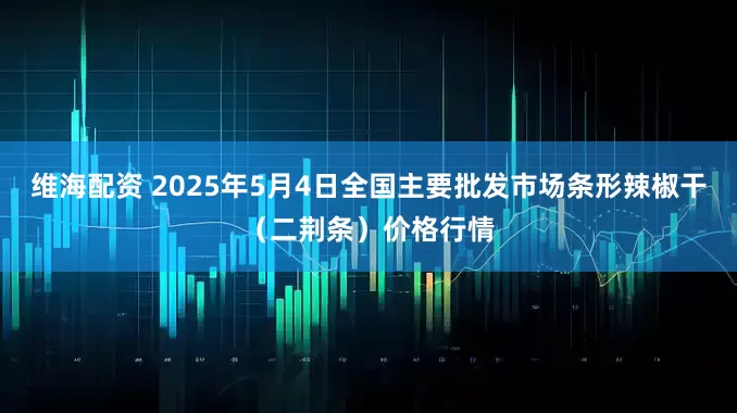 维海配资 2025年5月4日全国主要批发市场条形辣椒干（二荆条）价格行情