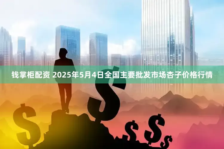 钱掌柜配资 2025年5月4日全国主要批发市场杏子价格行情