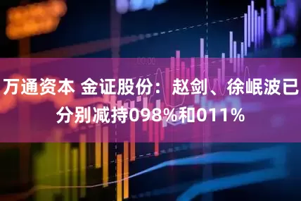 万通资本 金证股份：赵剑、徐岷波已分别减持098%和011%